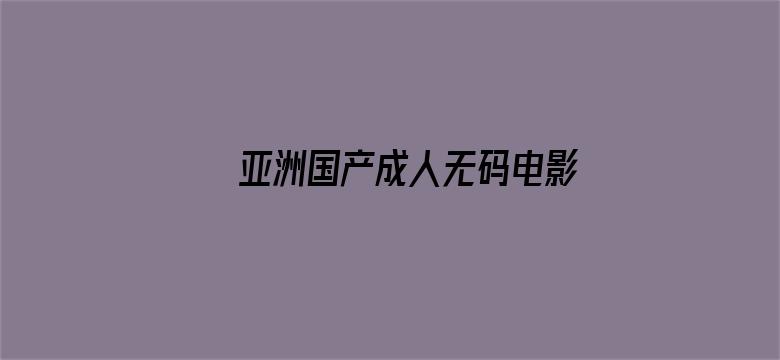 亚洲国产成人无码电影电影封面图